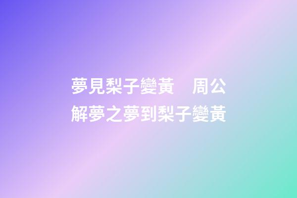 夢見梨子變黃　周公解夢之夢到梨子變黃